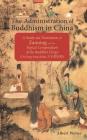 The Administration of Buddhism in China: A Study and Translation of Zanning and the Topical Compendium of the Buddhist Clergy (Da Song Seng shilue) By Albert Welter Cover Image
