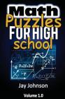 Math Puzzles For High School: The Unique Math Puzzles and Logic Problems for Kids Routine Brain Workout - Math Puzzles For Teens (The Brain Games fo By Jay Johnson Cover Image