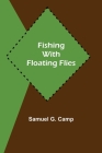 Fishing with Floating Flies By Samuel G. Camp Cover Image