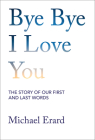 Bye Bye I Love You: The Story of Our First and Last Words Cover Image