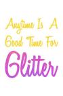 Anytime Is A Good Time For Glitter: Weekly Notebook Cover Image