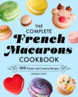The Complete French Macarons Cookbook: 100 Classic and Creative Recipes By Natalie Wong Cover Image