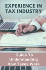 Experience In Tax Industry: Guide To Understanding How Taxes Work: Experience In Tax Industry Cover Image