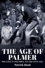 The Age of Palmer: Pro golf in the 1960s, its greatest era By Patrick Hand Cover Image