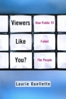 Viewers Like You: How Public TV Failed the People By Laurie Ouellette Cover Image
