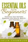 Essential Oils for Beginners: Essential Oils Natural Remedies for Health, Beauty, and Healing Cover Image