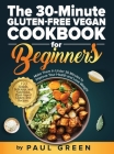 The 30-Minute Gluten-free Vegan Cookbook for Beginners: 150 Simple, Delicious, and Nutritious, Plant-based Gluten-free Recipes. Make Them In Under 30 By Paul Green Cover Image