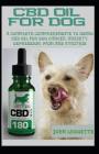 CBD Oil for Dog: A Complete Comprehensive Guide to Using CBD Oil for Dog Cancer, Anxiety, Cancer, Pain, Depression and Arthritis By John Leggette M. D. Cover Image