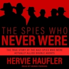 The Spies Who Never Were Lib/E: The True Story of the Nazi Spies Who Were Actually Allied Double Agents Cover Image
