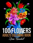 100 Flowers Adults Coloring Book: An Adult Coloring Book Featuring Flowers, Vases, Bunches, Bouquets, Wreaths, Swirls, Patterns, Realiving Flowers Col Cover Image