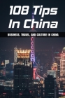 108 Tips In China: Business, Travel, And Culture In China: Cultural Tips For Doing Business In China By Miles Jane Cover Image
