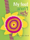 My Feet Aren't Ugly: A Girl's Guide to Loving Herself from the Inside Out By Debra Beck Cover Image