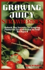 Growing Juicy Strawberries: Unlock The Secrets To Growing Flavorful Strawberries In Your Backyard By Edgar W. Bolton Cover Image