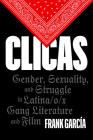 Clicas: Gender, Sexuality, and Struggle in Latina/o/x Gang Literature and Film (Latinx: The Future Is Now) Cover Image