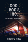 God Rock, Inc.: The Business of Niche Music By Andrew Mall Cover Image