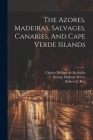 The Azores, Madeiras, Salvages, Canaries, And Cape Verde Islands Cover Image