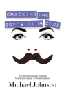 Cracking the Boy's Club Code: The Woman's Guide to Being Heard and Valued in the Workplace By Michael Johnson Cover Image