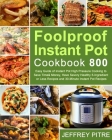 Foolproof Instant Pot Cookbook 800: Easy Guide of Instant Pot High Pressure Cooking to Save Time& Money, Have Savory Healthy 5-Ingredient or Less Reci By Jeffrey Pitre Cover Image