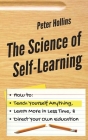 The Science of Self-Learning: How to Teach Yourself Anything, Learn More in Less Time, and Direct Your Own Education By Peter Hollins Cover Image