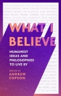 What I Believe: Humanist ideas and philosophies to live by Cover Image