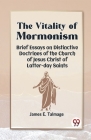 The Vitality Of Mormonism Brief Essays On Distinctive Doctrines Of The Church Of Jesus Christ Of Latter-Day Saints Cover Image