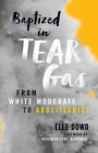 Baptized in Tear Gas: From White Moderate to Abolitionist By Elle Dowd, Traci D. Blackmon (Foreword by) Cover Image