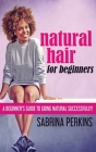 Natural Hair For Beginners: A Beginner's Guide To Going Natural Successfully! Cover Image