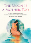 The Moon Is a Mother, Too: Rituals and Recipes for a Magical Pregnancy, from Conception to Birth - and Beyond Cover Image
