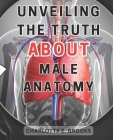 Unveiling the Truth about Male Anatomy: Unveiling the Enigma: A Revelatory Guide to Men's Body, Dispelling Myths & Celebrating Self-Acceptance By Charlottx Z. Brooks Cover Image