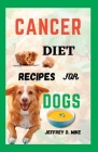 Cancer Diet Recipes for Dogs: Tested and Trusted Homemade Meals for Dogs Battling Cancer By Jeffrey D. Mike Cover Image