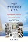 The Invisible King: Exposing Hawai'i's History - Conspiracy, Invasion, Overthrow & Illegal Occupation - and now, Restoring a Nation By Alie James Cover Image