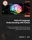 Natural Language Understanding with Python: Combine natural language technology, deep learning, and large language models to create human-like languag By Deborah A. Dahl Cover Image