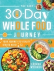 The Easy 30-Day Whole Food Journey: Boost your Energy and Enhance your Well-Being Every Day with Easy-to- Follow Recipes for a Fresh, Healthy Lifestyl By London Weidner Cover Image