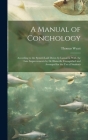 A Manual of Conchology: According to the System Laid Down by Lamarck, With the Late Improvements by De Blainville Exemplified and Arranged for By Thomas Wyatt Cover Image