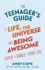 The Teenager's Guide to Life, the Universe and Being Awesome: Super-Charge Your Life By Andy Cope Cover Image
