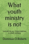 What youth ministry is not: Uncovering our misconceptions in youth ministry By Dominion Oracle Roberts Cover Image