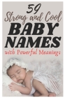 59 Strong and Cool Baby Names with Powerful Meanings: The most helpful, complete, & up-to-date name book Cover Image