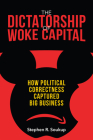 The Dictatorship of Woke Capital: How Political Correctness Captured Big Business By Stephen R. Soukup Cover Image