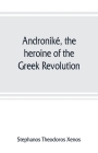 Androniké, the heroine of the Greek Revolution By Stephanos Theodoros Xenos Cover Image