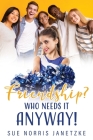 Friendship? Who Needs it Anyway! By Sue Norris Janetzke Cover Image