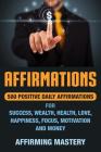 Affirmations: 500 Positive Daily Affirmations for Success, Wealth, Health, Love, Happiness, Focus, Motivation and Money By Affirming Mastery Cover Image