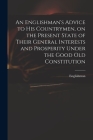 An Englishman's Advice to His Countrymen, on the Present State of Their General Interests and Prosperity Under the Good Old Constitution Cover Image