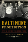 Baltimore Prohibition: Wet and Dry in the Free State (American Palate) By Michael T. Walsh Cover Image