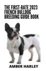 The First-rate 2023 French Bulldog Breeding Guide Book: Everything You Need To Know By Amber Harley Cover Image