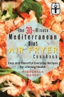 The 30-Minute Mediterranean Diet Air fryer Cookbook: Easy and Flavorful Everyday Recipes for Lifelong Health By Francesca Jones Cover Image
