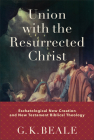 Union with the Resurrected Christ: Eschatological New Creation and New Testament Biblical Theology By G. K. Beale Cover Image