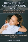 How to Help Children Cope with Divorce, Separation, Loss, and Its Emotional Impact: A Practical Guide for Parents and Caregivers By Jane Elliott Cover Image