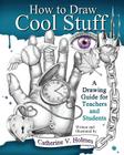 How to Draw Cool Stuff: A Drawing Guide for Teachers and Students By Catherine V. Holmes Cover Image