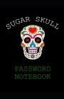 Sugar Skull Password Notebook: Internet Password Logbook - Password book, Password log Book and Internet Password Organizer. Cover Image