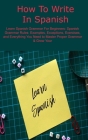 How To Write In Spanish: Learn Spanish Grammar For Beginners: Spanish Grammar Rules: Examples, Exceptions, Exercises, and Everything You Need t By Matias Forward Cover Image